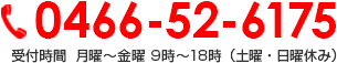 0466-52-6175 受付時間  月曜～金曜9時～18時（土曜・日曜休み）