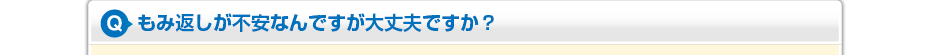 もみ返しが不安なんですが大丈夫ですか?